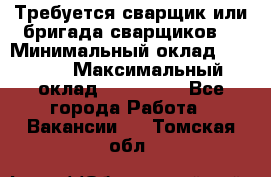 Требуется сварщик или бригада сварщиков  › Минимальный оклад ­ 4 000 › Максимальный оклад ­ 120 000 - Все города Работа » Вакансии   . Томская обл.